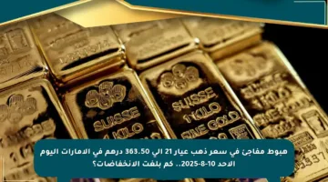 هبوط مفاجئ في سعر ذهب عيار 21 إلى 363.50 درهم في الإمارات اليوم الأحد 10-8-2025.. كم بلغت الانخفاضات؟